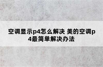 空调显示p4怎么解决 美的空调p4最简单解决办法